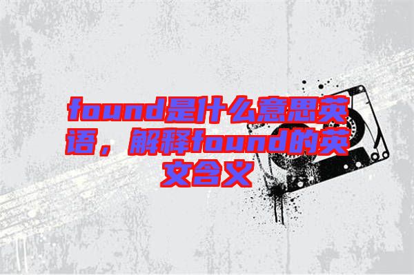 found是什么意思英語，解釋found的英文含義