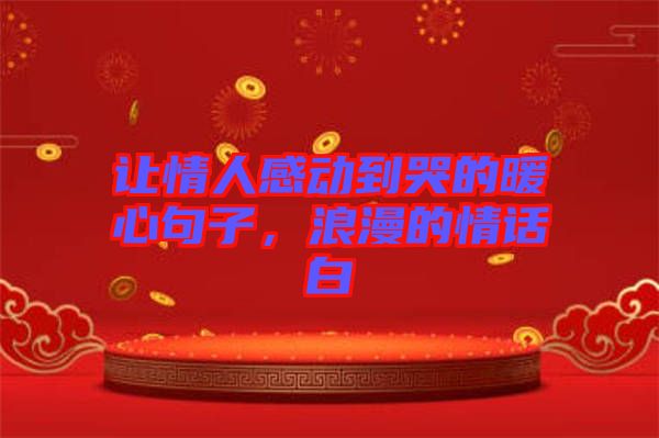讓情人感動到哭的暖心句子，浪漫的情話白