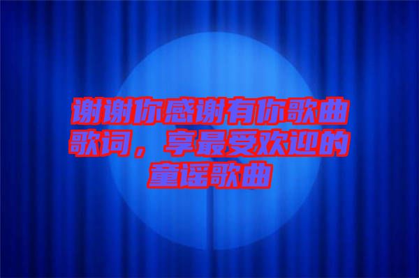 謝謝你感謝有你歌曲歌詞，享最受歡迎的童謠歌曲