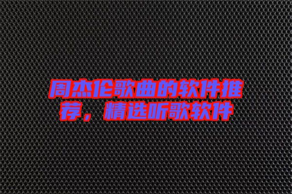 周杰倫歌曲的軟件推薦，精選聽歌軟件