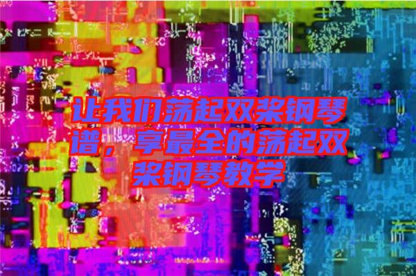 讓我們蕩起雙槳鋼琴譜，享最全的蕩起雙槳鋼琴教學