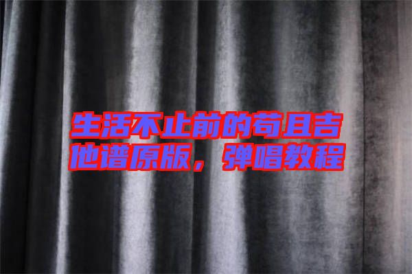 生活不止前的茍且吉他譜原版，彈唱教程