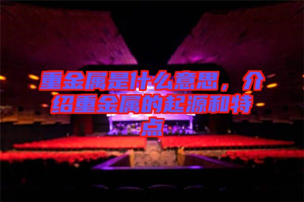 重金屬是什么意思，介紹重金屬的起源和特點