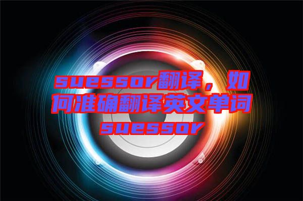 suessor翻譯，如何準確翻譯英文單詞suessor