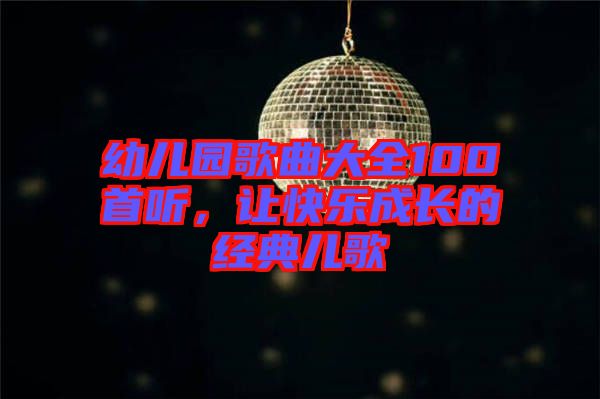 幼兒園歌曲大全100首聽，讓快樂成長的經典兒歌