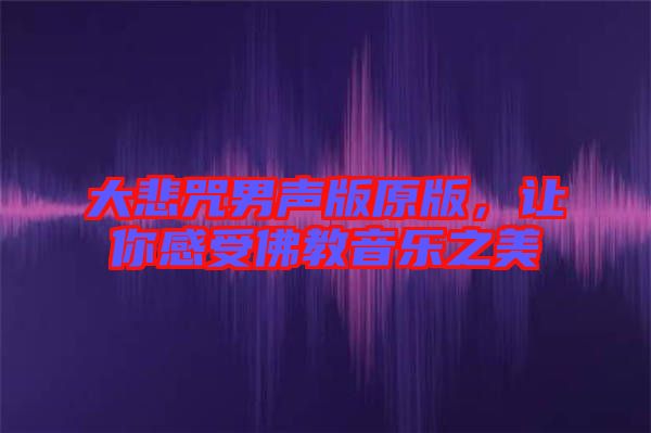 大悲咒男聲版原版，讓你感受佛教音樂之美