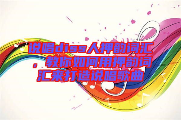 說唱diss人押韻詞匯，教你如何用押韻詞匯來打造說唱歌曲