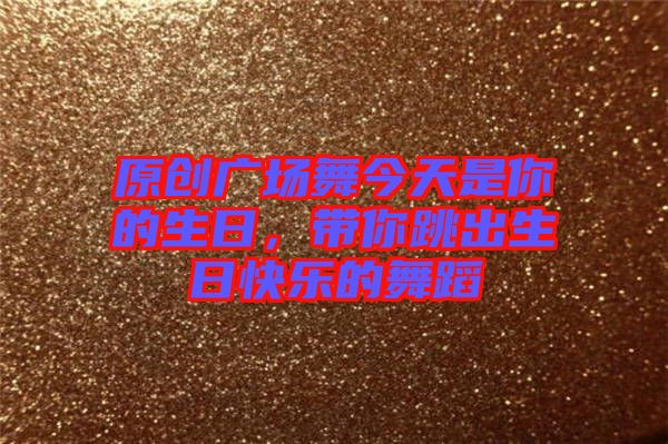 原創(chuàng)廣場(chǎng)舞今天是你的生日，帶你跳出生日快樂(lè)的舞蹈