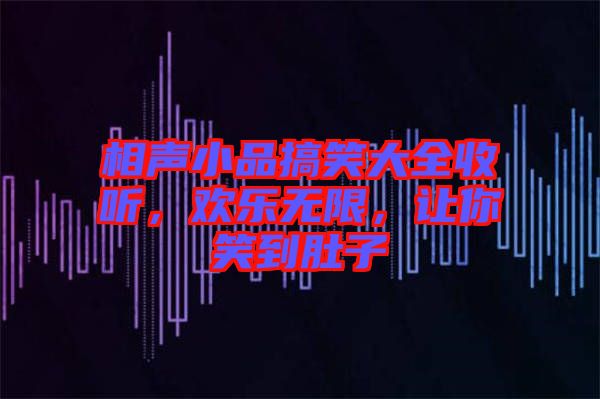 相聲小品搞笑大全收聽，歡樂無限，讓你笑到肚子
