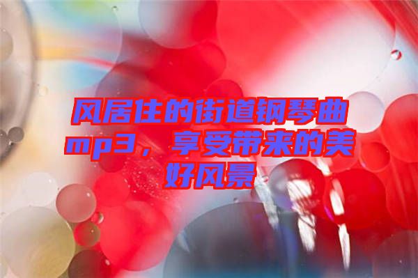 風(fēng)居住的街道鋼琴曲mp3，享受帶來的美好風(fēng)景