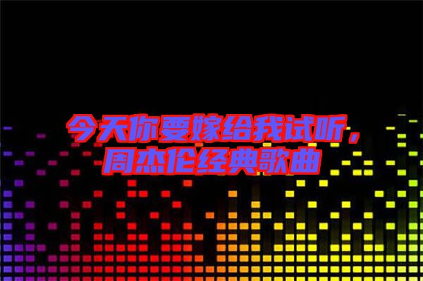 今天你要嫁給我試聽，周杰倫經典歌曲