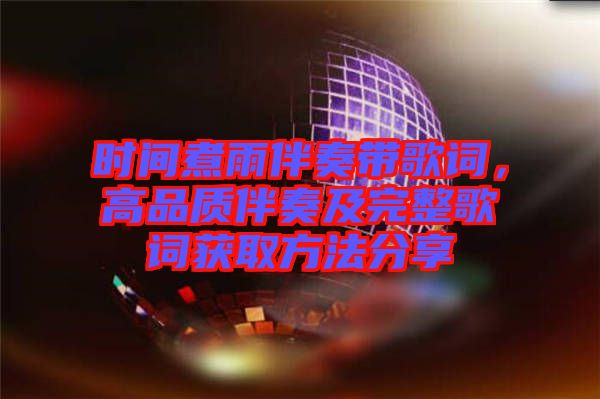時間煮雨伴奏帶歌詞，高品質伴奏及完整歌詞獲取方法分享