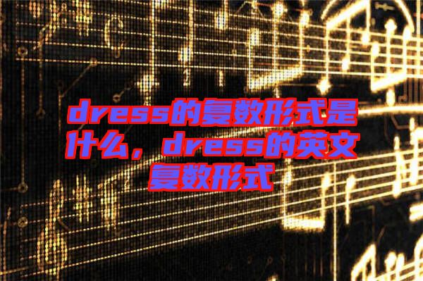 dress的復數形式是什么，dress的英文復數形式
