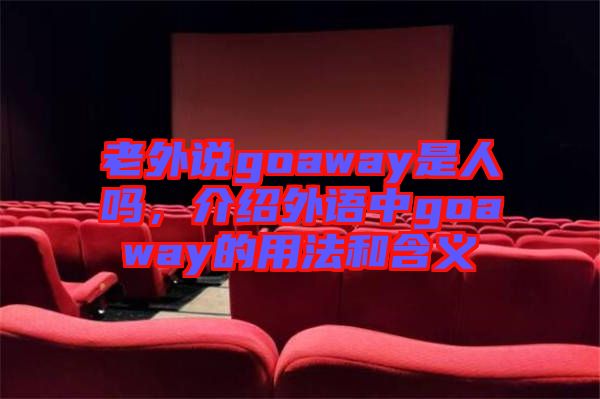 老外說goaway是人嗎，介紹外語中g(shù)oaway的用法和含義