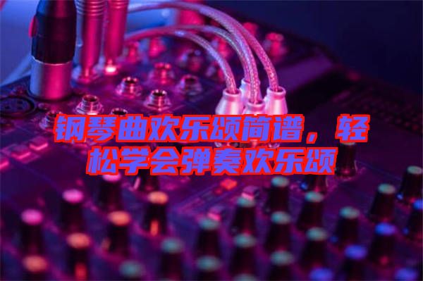鋼琴曲歡樂頌簡譜，輕松學(xué)會彈奏歡樂頌