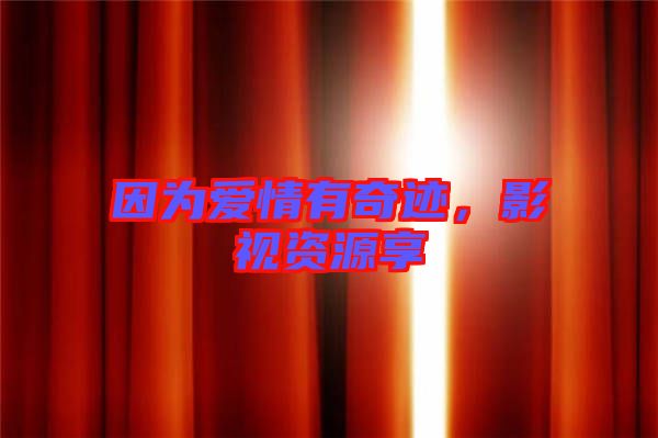 因?yàn)閻矍橛衅孥E，影視資源享
