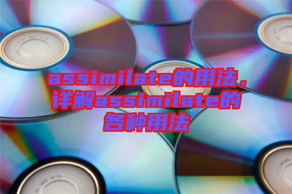 assimilate的用法，詳解assimilate的各種用法