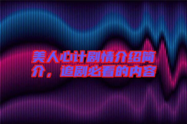 美人心計劇情介紹簡介，追劇必看的內容
