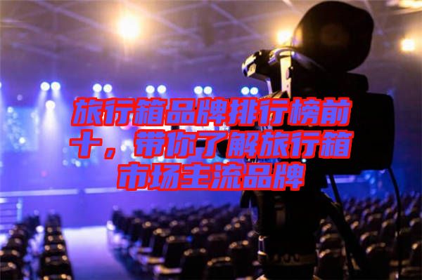 旅行箱品牌排行榜前十，帶你了解旅行箱市場主流品牌