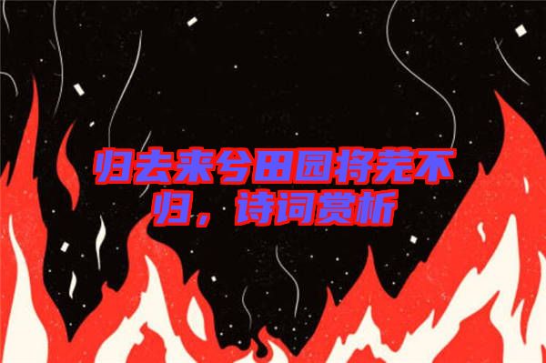 歸去來兮田園將蕪不歸，詩(shī)詞賞析