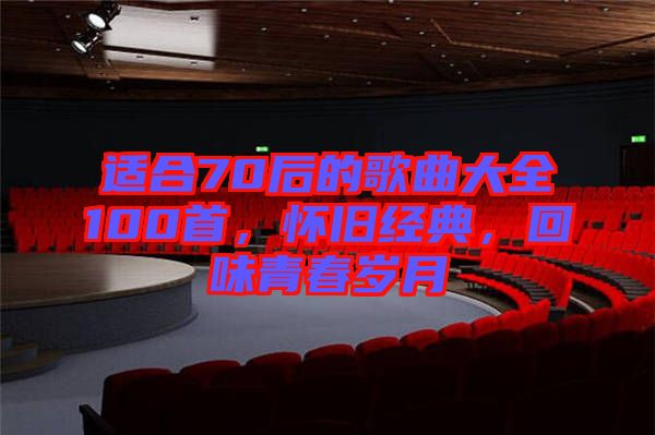 適合70后的歌曲大全100首，懷舊經(jīng)典，回味青春歲月