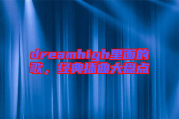 dreamhigh里面的歌，經典插曲大盤點