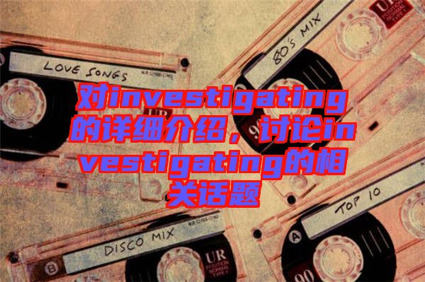 對investigating的詳細介紹，討論investigating的相關話題