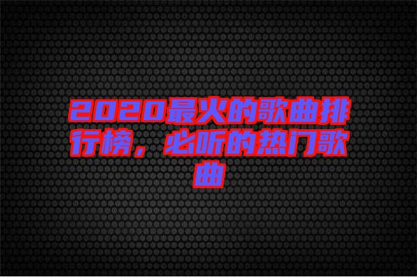 2020最火的歌曲排行榜，必聽的熱門歌曲