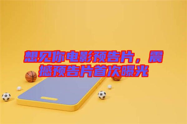 想見你電影預(yù)告片，震撼預(yù)告片首次曝光