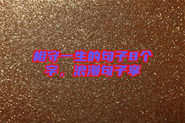相守一生的句子8個字，浪漫句子享