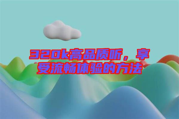 320k高品質聽，享受流暢體驗的方法