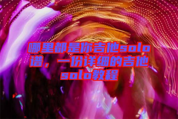 哪里都是你吉他solo譜，一份詳細的吉他solo教程