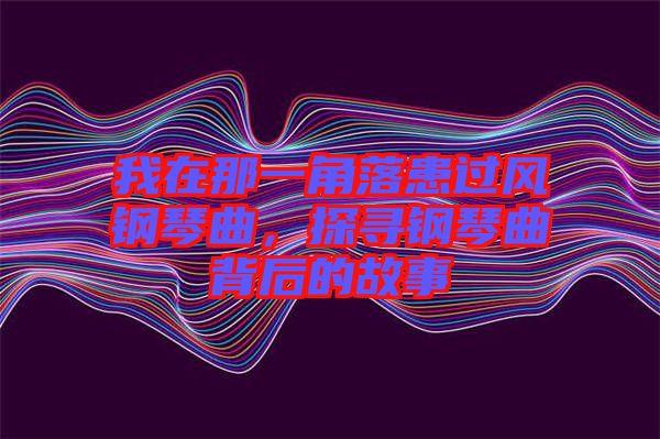 我在那一角落患過風鋼琴曲，探尋鋼琴曲背后的故事
