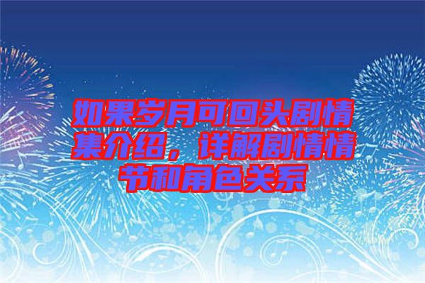 如果歲月可回頭劇情集介紹，詳解劇情情節和角色關系