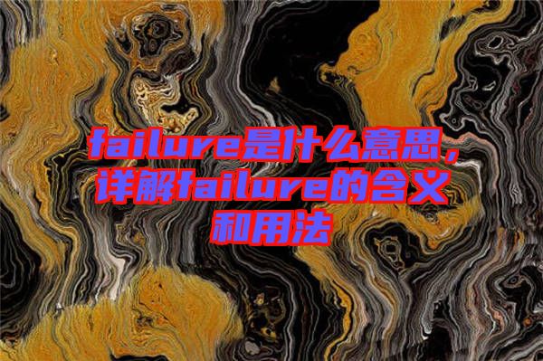 failure是什么意思，詳解failure的含義和用法