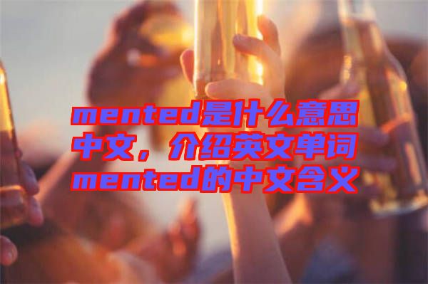 mented是什么意思中文，介紹英文單詞mented的中文含義