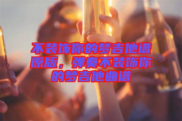 不裝飾你的夢吉他譜原版，彈奏不裝飾你的夢吉他曲譜