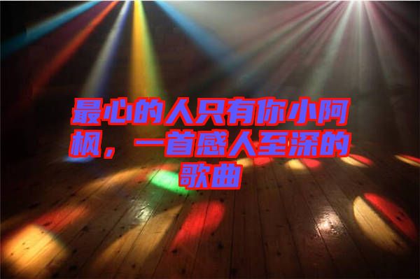 最心的人只有你小阿楓，一首感人至深的歌曲