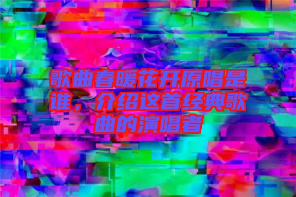 歌曲春暖花開原唱是誰，介紹這首經典歌曲的演唱者