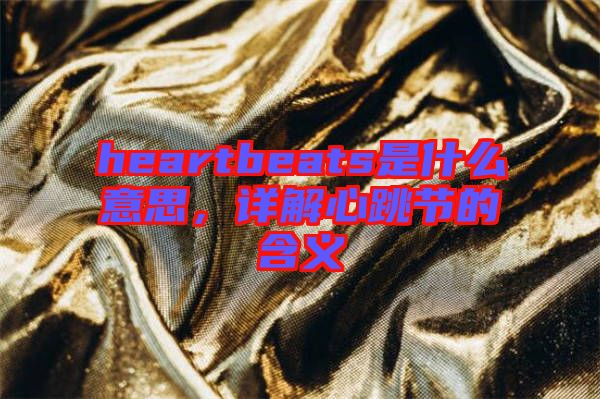 heartbeats是什么意思，詳解心跳節的含義