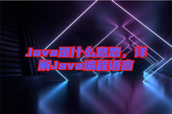 Java是什么意思，詳解Java編程語言