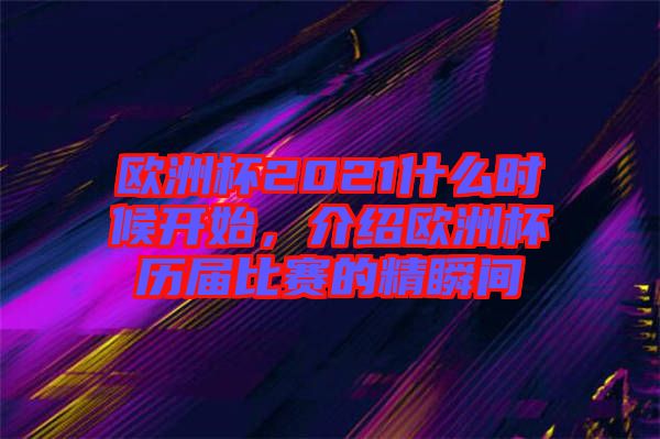 歐洲杯2021什么時候開始，介紹歐洲杯歷屆比賽的精瞬間