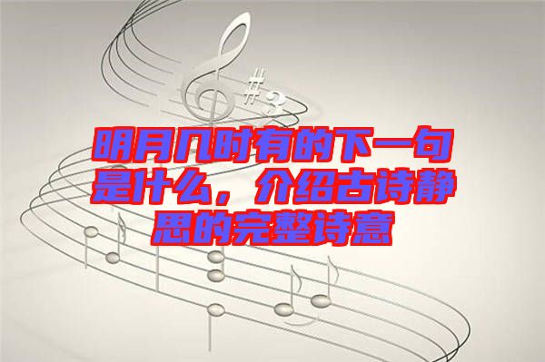 明月幾時有的下一句是什么，介紹古詩靜思的完整詩意