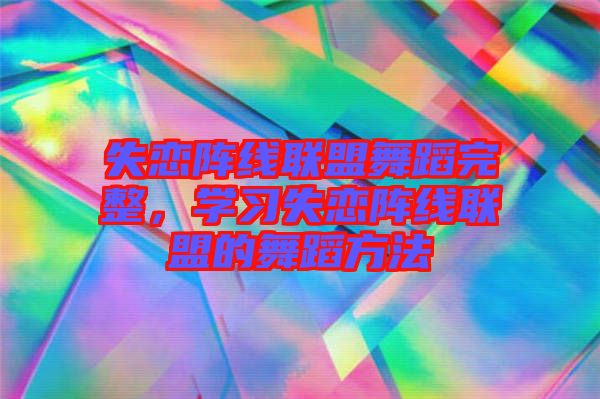 失戀陣線聯(lián)盟舞蹈完整，學(xué)習(xí)失戀陣線聯(lián)盟的舞蹈方法