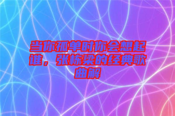 當(dāng)你孤單時(shí)你會(huì)想起誰(shuí)，張棟梁的經(jīng)典歌曲解