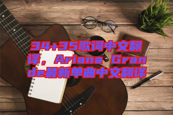 34+35歌詞中文翻譯，Ariana Grande最新單曲中文翻譯