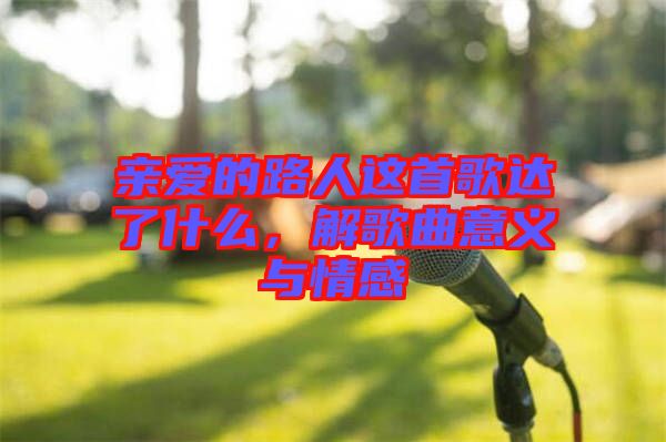 親愛的路人這首歌達了什么，解歌曲意義與情感