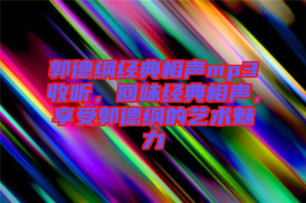 郭德綱經典相聲mp3收聽，回味經典相聲，享受郭德綱的藝術魅力