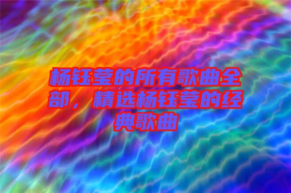 楊鈺瑩的所有歌曲全部，精選楊鈺瑩的經典歌曲