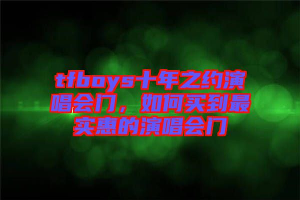tfboys十年之約演唱會門，如何買到最實惠的演唱會門